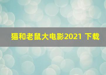 猫和老鼠大电影2021 下载